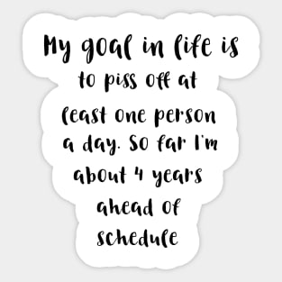 My goal in life is to piss off at least one person a day.So far I'm about 4 years ahead of schedule Sticker